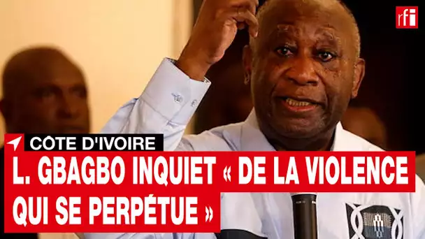 Laurent Gbagbo s'inquiète « de la violence qui se perpétue » en Côte d'Ivoire
