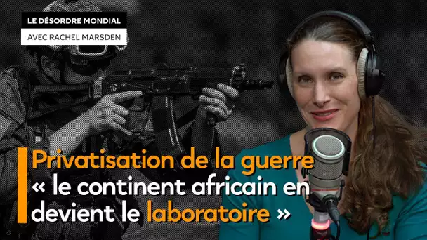Privatisation de la guerre : « le continent africain en devient le laboratoire »