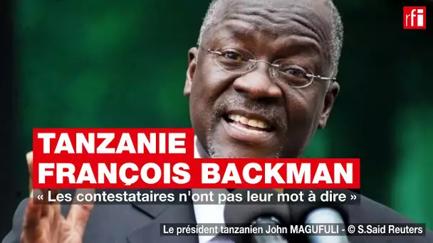Tanzanie, François Backman : « Les contestataires n'ont pas leur mot à dire »