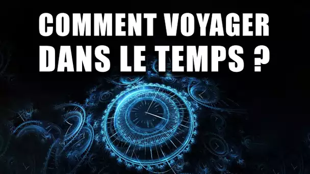 PEUT-ON VOYAGER dans le TEMPS ? (OUI sous conditions !)