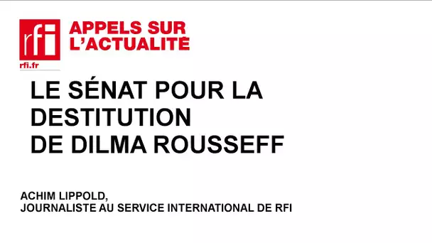 Brésil: le Sénat pour la destitution de Dilma Rousseff