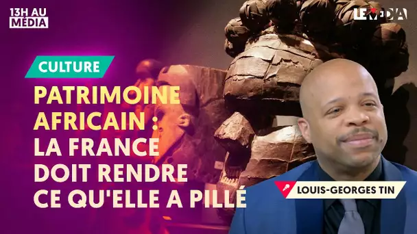 PATRIMOINE AFRICAIN: LA FRANCE DOIT RENDRE CE QU'ELLE A PILLÉ