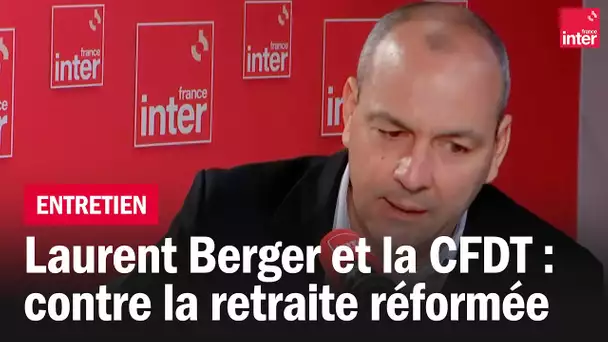 Laurent Berger : "la CFDT sera vent debout" contre la réforme des retraites