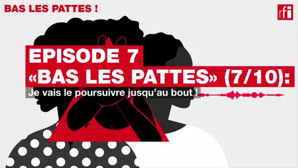 [#Podcast] «Bas les pattes» (7/10): je vais le poursuivre jusqu’au bout !