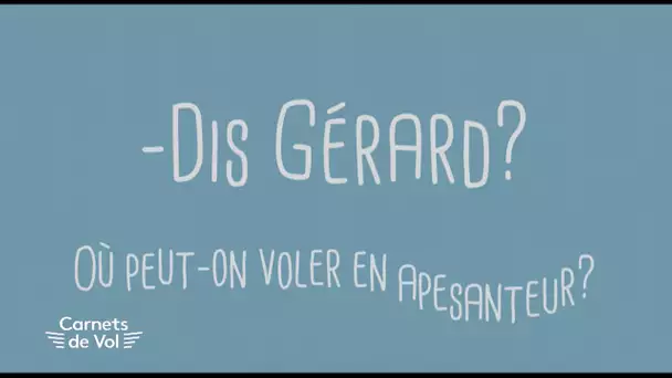 DIS GÉRARD : où peut-on voler en apesanteur ? [CARNETS DE VOL #07]