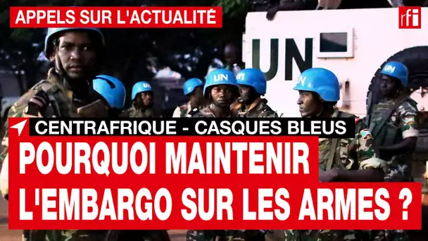 Centrafrique - Pourquoi maintenir l'embargo sur les armes ?