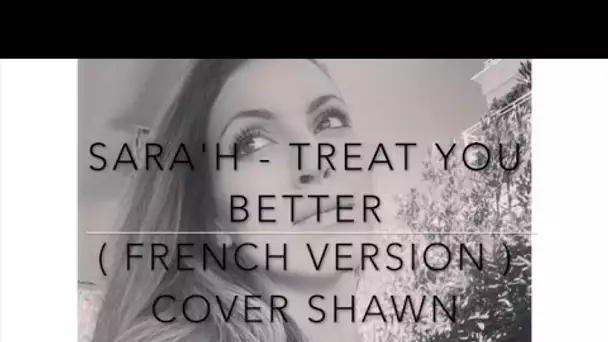TREAT YOU BETTER ( FRENCH VERSION ) SHAWN MENDES ( SARA'H COVER )