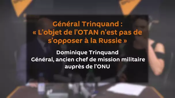 Général Trinquand : « l’objet de l’OTAN n’est pas de s’opposer à la Russie »