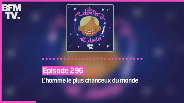 Episode 296 : L’homme le plus chanceux du monde - Les dents et dodo