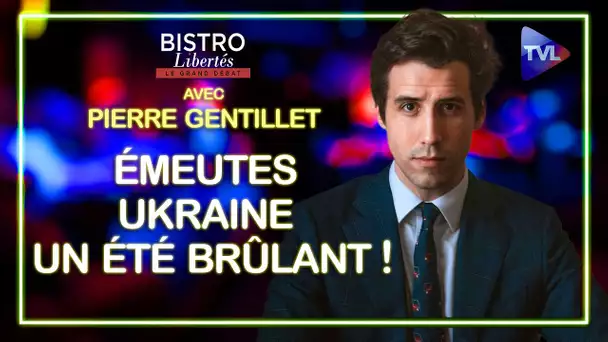 Émeutes françaises/Ukraine : un été brûlant ! – Bistro Libertés avec Pierre Gentillet