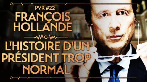 PVR #22 : FRANÇOIS HOLLANDE : L&#039;HISTOIRE D&#039;UN PRÉSIDENT TROP NORMAL