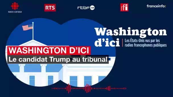 Washington d'ici [3] : le candidat Trump au tribunal • RFI