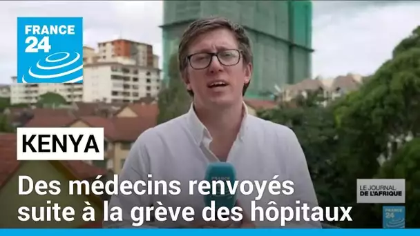 Kenya : des médecins renvoyés suite à la grève des hôpitaux • FRANCE 24