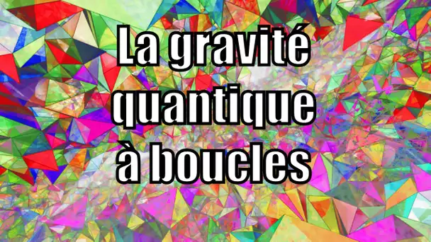 La gravité quantique à boucles — Science étonnante #33